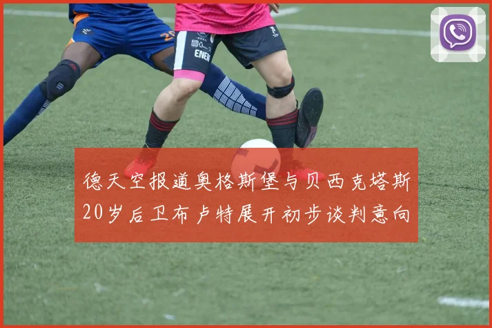 德天空报道奥格斯堡与贝西克塔斯20岁后卫布卢特展开初步谈判意向明确