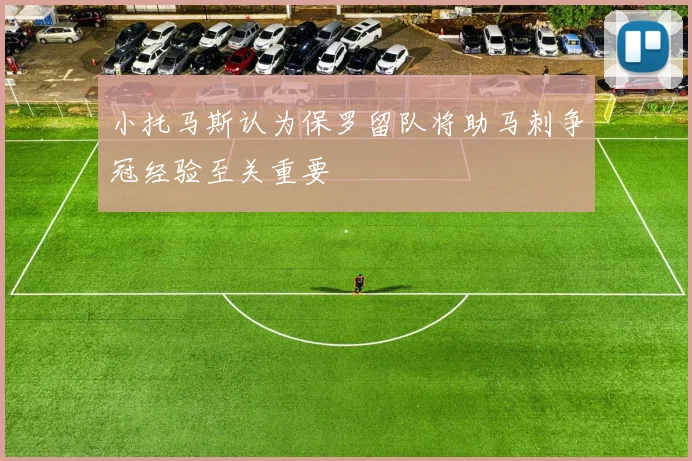 小托马斯认为保罗留队将助马刺争冠经验至关重要