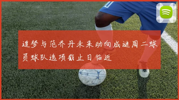 追梦与范乔丹未来动向成谜周二球员球队选项截止日临近