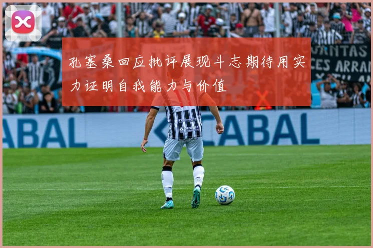 孔塞桑回应批评展现斗志期待用实力证明自我能力与价值
