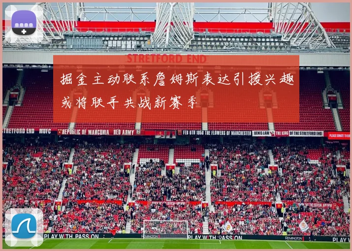 掘金主动联系詹姆斯表达引援兴趣或将联手共战新赛季