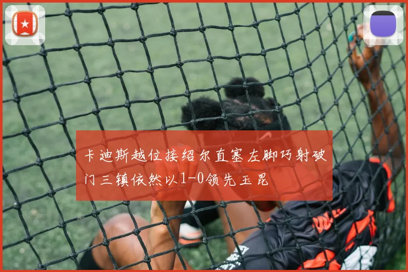 卡迪斯越位接绍尔直塞左脚巧射破门三镇依然以1-0领先玉昆