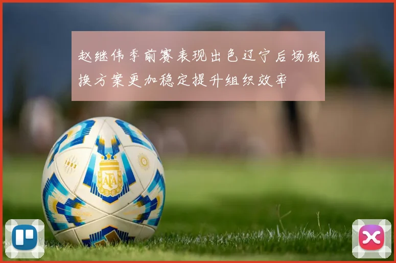 赵继伟季前赛表现出色辽宁后场轮换方案更加稳定提升组织效率