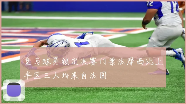 皇马球员锁定决赛门票法摩西比上半区三人均来自法国