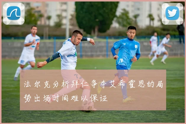 法尔克分析拜仁争夺艾希霍恩的局势出场时间难以保证