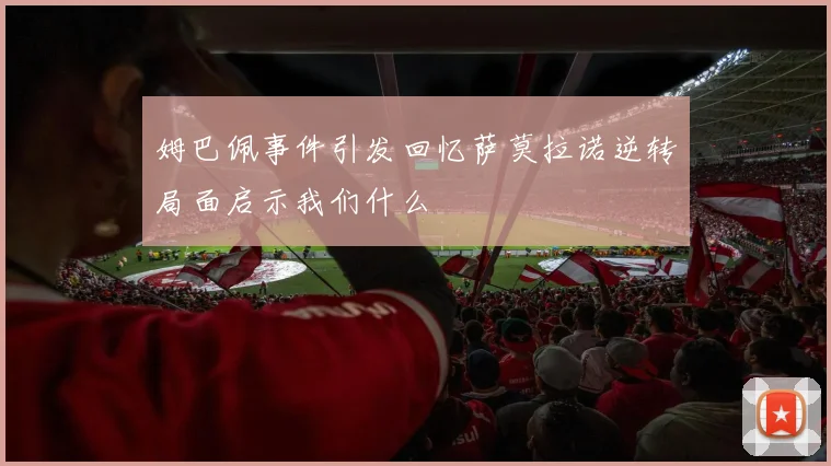 姆巴佩事件引发回忆萨莫拉诺逆转局面启示我们什么