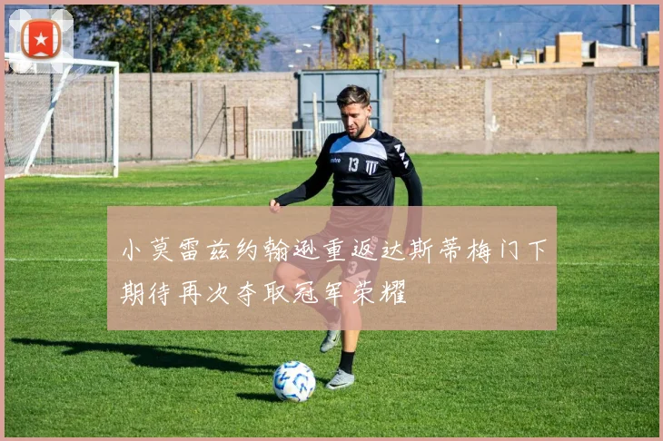 小莫雷兹约翰逊重返达斯蒂梅门下期待再次夺取冠军荣耀